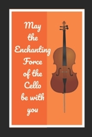 May The Enchanting Force Of The Cello Be With You: Cello/Violoncello Themed Novelty Lined Notebook / Journal To Write In Perfect Gift Item (6 x 9 inches) 1713244330 Book Cover