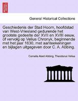 Geschiedenis Der Stad Hoorn, Hoofdstad Van West-vriesland, Gedurende Het Grootste Gedeelte Der Xvii En Xviii Eeuw, Of Vervolg Op Velius Chronyk, ... Het Jaar 1630, Volume 1... 1241410968 Book Cover