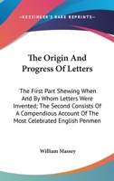 The Origin And Progress Of Letters: The First Part Shewing When And By Whom Letters Were Invented; The Second Consists Of A Compendious Account Of The Most Celebrated English Penmen 0548326894 Book Cover