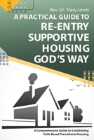 A Practical Guide to Re-Entry Supportive Housing God's Way: A Comprehensive Guide to Establishing Faith-Based Transitional Housing 1098028406 Book Cover