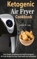 Ketogenic Air Fryer Cookbook: Very Simple, Sumptuous and Healthy Ketogenic Air Fryer Recipes for Your Total Health and Satisfaction 1092508899 Book Cover