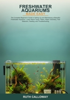 Freshwater Aquariums Made Easy: The Complete Beginner's Guide to Setting Up and Maintaining a Beautiful Freshwater Aquarium -- Learn About Tanks, ... Fish Selection, Feeding, and Troubleshooting B0H6S96JJR Book Cover
