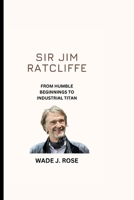 SIR JIM RATCLIFFE: FROM HUMBLE BEGINNINGS TO INDUSTRIAL TITAN B0CR4G64VX Book Cover