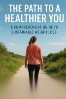 The Path to a Healthier You: A Comprehensive Guide to Sustainable Weight Loss B0FX2KSYW9 Book Cover