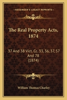 The Real Property Acts, 1874: 37 And 38 Vict. Cc. 33, 36, 37, 57 And 78 1120921252 Book Cover