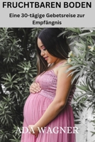 Fruchtbaren Boden: Eine 30-tägige Gebetsreise zur Empfängnis B0C5C35L1F Book Cover