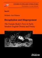 Decapitation And Disgorgement: The Female Body's Text In Early Modern English Drama And Poetry 3898216055 Book Cover
