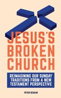 Jesus’s Broken Church: Reimagining Our Sunday Traditions from a New Testament Perspective 1948082489 Book Cover