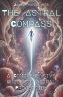The Astral Compass: A Comprehensive Guide to Astral Projection B0DTKMLJ9V Book Cover