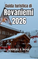 Guida turistica di Rovaniemi 2026: Una capitale invernale di itinerari innevati, folklore nordico, fughe nella foresta e fenomeni luminosi stagionali. (Italian Edition) B0GCJBFVNW Book Cover