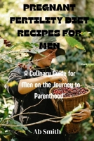 PREGNANT FERTILITY DIET RECIPES FOR MEN: A culinary guide for men on the journey to parenthood" B0CVPCDXS3 Book Cover