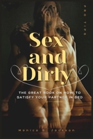 Sex and Dirty: The Great Book On How To Satisfy Your Partner In Bed B0B92VGQRP Book Cover