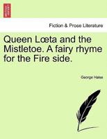 Queen Lœta and the Mistletoe. A fairy rhyme for the Fire side. 1241543860 Book Cover