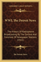 WWJ, The Detroit News: The History Of Radiophone Broadcasting By The Earliest And Foremost Of Newspaper Stations 0548679258 Book Cover