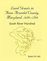 Land Grants in Anne Arundel County, Maryland, 1650-1704: South River Hundred 1585497797 Book Cover