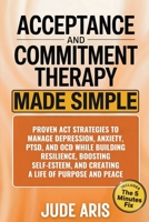 Acceptance and Commitment Therapy: Proven ACT Strategies to Manage Depression, Anxiety, PTSD, and OCD While Building Resilience, Boosting Self-Esteem, ... and Peace (The Behavioral Change Series) 197083935X Book Cover
