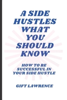 A side hustles what you should know: How to be successful in your side hustle B0BV1SSN38 Book Cover