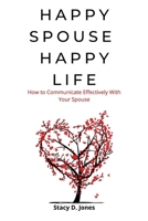 Happy Spouse Happy Life: How to Communicate Effectively With Your Spouse B0BCSCZNN7 Book Cover