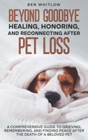 Beyond Goodbye - Healing, Honoring, and Reconnecting After Pet Loss : A Comprehensive Guide to Grieving, Remembering, and Finding Peace After the Death of a Beloved Pet 1967890161 Book Cover