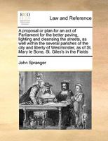 A proposal or plan for an act of Parliament for the better paving, lighting and cleansing the streets, as well within the several parishes of the city ... St. Mary le Bone, St. Giles's in the Fields 1171026714 Book Cover