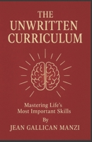 The Unwritten CURRICULUM: Mastering Life’s Most Important Skills B0F3TMCQ2G Book Cover