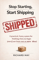 Stop Starting, Start Shipping: A practical, funny system for finishing what you begin (even if your brain runs on new ideas) B0GMZMWMYC Book Cover