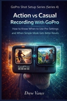 Action vs Casual Recording With GoPro: How to Know When to Use Pro Settings and When Simple Mode Gets Better Results (GoPro Shot Setup Series Book 4) (GoPro Shot Setup Series (Series 4)) B0GXQ4RRQ2 Book Cover