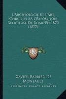 L'Archeologie Et L'Art Chretien A l'Exposition Religieuse De Rome En 1870 (1877) 1166700410 Book Cover