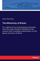 The Minstrelsy of Britain; Or, a Glance at Our Lyrical Poetry and Poets, from the Reign of Queen Elizabeth to the Present Time, Including a Dissertation on the Genius and Lyrics of Burns 1104397064 Book Cover