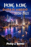 HONG KONG GUIDA DI VIAGGIO 2026-2027: Dall'Arrivo all'Avventura Tutto ciò che i Viaggiatori Internazionali alla Prima Esperienza Devono Sapere per Esplorare con Sicurezza (Italian Edition) B0GXFK18LQ Book Cover
