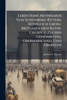 Leben Hans Meynhards Von Schonberg Ritters, Koniglich Gross-Brittanischen Raths, Churpfalzischer Geheimraths, Obermarschall Und Obersten: Ein Beytrag Zur Geschichte Der Protestantischen Union: Aus Ori 1274764262 Book Cover