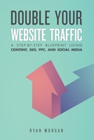 Double Your Website Traffic: A Step-By-Step Blueprint Using Content, SEO, PPC, and Social Media 169523992X Book Cover