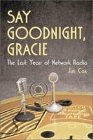 Say Goodnight Gracie: The Last Years of Network Radio 0786411686 Book Cover