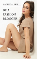 Be a Fashion Blogger: Build Your Blog, Turn It Into a Profitable Business and Attract Brands null Book Cover