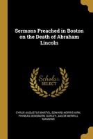 Sermons Preached in Boston on the Death of Abraham Lincoln 0548838615 Book Cover