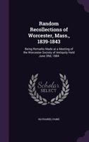 Random Recollections of Worcester, Mass., 1839-1843. Being Remarks Made at a Meeting of the Worcester Society of Antiquity Held June 3rd, 1884 1437029191 Book Cover