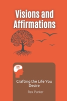 Visions and Affirmations: Crafting the Life You Desire: A Guide to Manifesting Your Dreams and Goals B0DS9KCW8L Book Cover