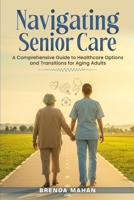 Navigating Senior Care: A Comprehensive Guide to Healthcare Options and Transitions for Aging Adults B0FQLDHNNV Book Cover