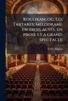 Koulikan; ou, Les Tartares; melodrame en trois actes, en prose et a grand spectacle 1178795691 Book Cover