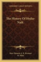 The History of Hydur Naik: Otherwise Styled Shums Ul Moolk, Ameer Ud Dowla, Nawaub Hydur Ali Khan Bahadoor, Hydur Jung; Nawaub of the Karnatic Balaghaut 1357299885 Book Cover