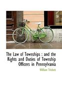 The Law of Townships: and the Rights and Duties of Township Officers in Pennsylvania 1240091192 Book Cover