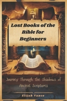 Lost Books of the Bible for Beginners: Journey Through the Shadows of Ancient Scriptures B0F4M2R2GC Book Cover