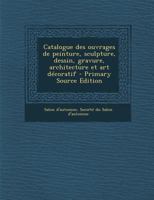 Catalogue des ouvrages de peinture, sculpture, dessin, gravure, architecture et art décoratif 1175111171 Book Cover