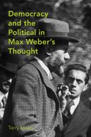 Democracy and the Political in Max Weber's Thought 1442643366 Book Cover
