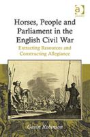 Horses, People and Parliament in the English Civil War: Extracting Resources and Constructing Allegiance. Gavin Robinson 1409420930 Book Cover