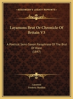 Layamons Brut, Or Chronicle of Britain: A Poetical Semi-Saxon Paraphrase of the Brut of Wace. Now First Published from the Cottonian Manuscripts in the British Museum, Accompanied by a Literal Transla 1165387298 Book Cover