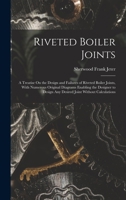Riveted Boiler Joints: A Treatise On the Design and Failures of Riveted Boiler Joints, With Numerous Original Diagrams Enabling the Designer to Design Any Desired Joint Without Calculations 1016714971 Book Cover