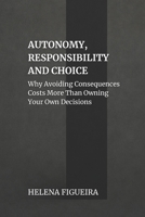 Autonomy, Responsibility And Choice: Why Avoiding Consequences Costs More Than Owning Your Own Decisions (IDENTITY, VALUES AND MEANING) B0GKX5RG4T Book Cover
