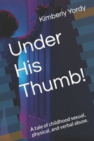 Under His Thumb!: A tale of childhood sexual, physical, and verbal abuse. B0CMZ8KCKJ Book Cover