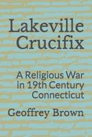 Lakeville Crucifix: A Religious War in 19th Century Connecticut 1724040251 Book Cover